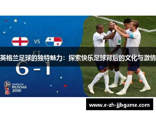 英格兰足球的独特魅力：探索快乐足球背后的文化与激情