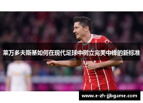 莱万多夫斯基如何在现代足球中树立完美中锋的新标准 莱万多夫斯基如何在现代足球中树立完美中锋的新标准