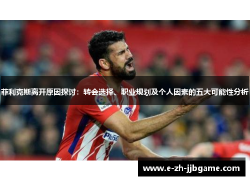 菲利克斯离开原因探讨：转会选择、职业规划及个人因素的五大可能性分析
