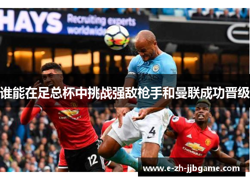 谁能在足总杯中挑战强敌枪手和曼联成功晋级 谁能在足总杯中挑战强敌枪手和曼联成功晋级