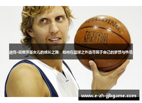 迪克·诺维茨基女儿的成长之路：如何在篮球之外追寻属于自己的梦想与热情