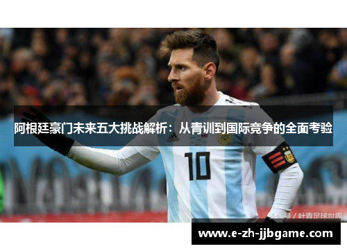 阿根廷豪门未来五大挑战解析：从青训到国际竞争的全面考验