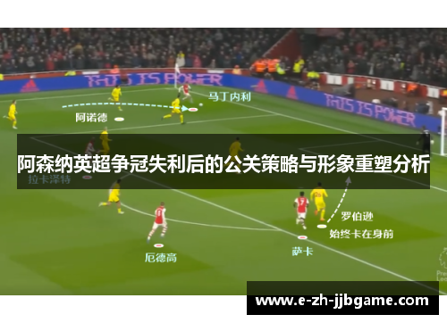 阿森纳英超争冠失利后的公关策略与形象重塑分析 阿森纳英超争冠失利后的公关策略与形象重塑分析