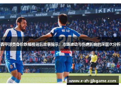 西甲球员身价跌幅榜背后故事揭示：市场波动与伤病影响的深层次分析
