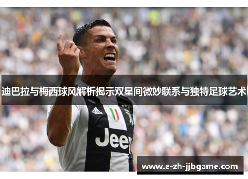 迪巴拉与梅西球风解析揭示双星间微妙联系与独特足球艺术