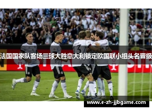 法国国家队客场三球大胜意大利锁定欧国联小组头名晋级