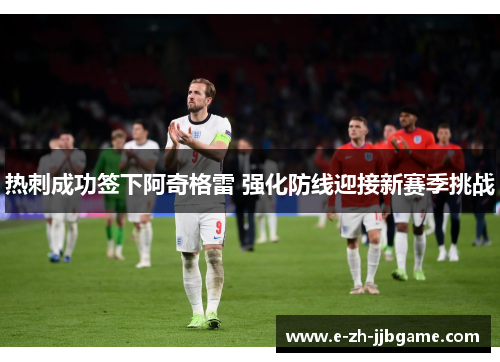 热刺成功签下阿奇格雷 强化防线迎接新赛季挑战