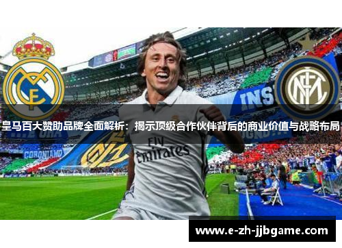 皇马百大赞助品牌全面解析：揭示顶级合作伙伴背后的商业价值与战略布局