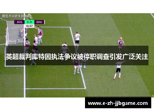 英超裁判库特因执法争议被停职调查引发广泛关注