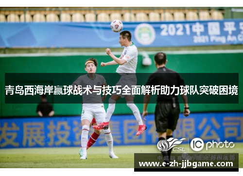 青岛西海岸赢球战术与技巧全面解析助力球队突破困境