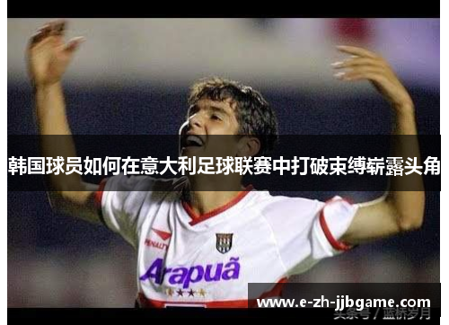 韩国球员如何在意大利足球联赛中打破束缚崭露头角