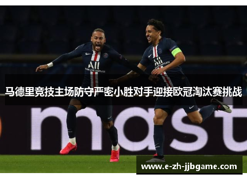 马德里竞技主场防守严密小胜对手迎接欧冠淘汰赛挑战