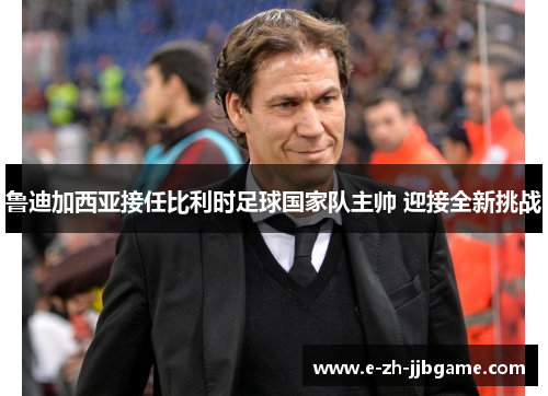 鲁迪加西亚接任比利时足球国家队主帅 迎接全新挑战